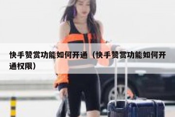 快手赞赏功能如何开通（快手赞赏功能如何开通权限）