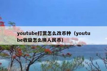 youtube打赏怎么改币种（youtube收益怎么换人民币）