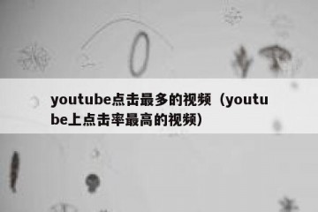 youtube点击最多的视频（youtube上点击率最高的视频）