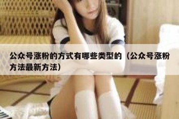 公众号涨粉的方式有哪些类型的（公众号涨粉方法最新方法）