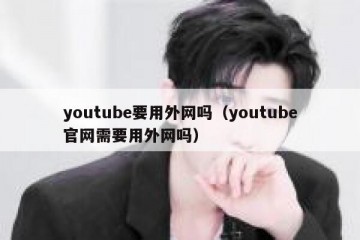youtube要用外网吗（youtube官网需要用外网吗）