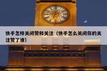 快手怎样关闭赞和关注(快手怎么关闭你的关注赞了谁)