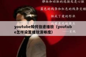 youtube如何倍速播放（youtube怎样设置播放清晰度）