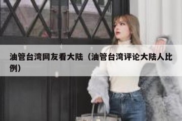 油管台湾网友看大陆（油管台湾评论大陆人比例）