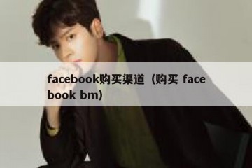 facebook购买渠道（购买 facebook bm）