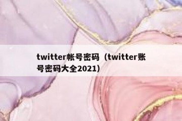 twitter帐号密码（twitter账号密码大全2021）