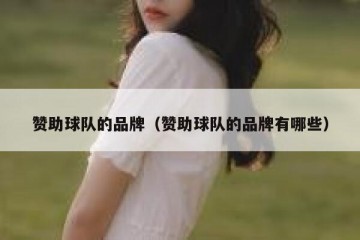赞助球队的品牌（赞助球队的品牌有哪些）