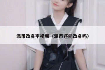 派币改名字视频（派币还能改名吗）