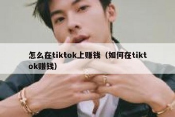 怎么在tiktok上赚钱（如何在tiktok赚钱）