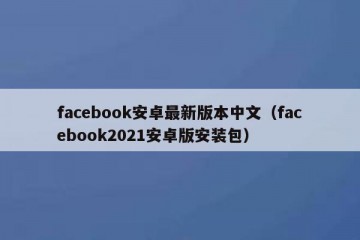 facebook安卓最新版本中文（facebook2021安卓版安装包）