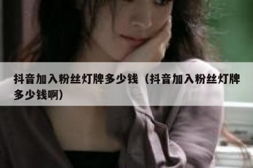 抖音加入粉丝灯牌多少钱（抖音加入粉丝灯牌多少钱啊）