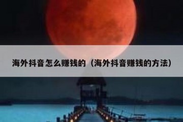 海外抖音怎么赚钱的（海外抖音赚钱的方法）