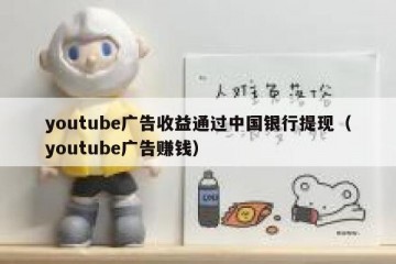 youtube广告收益通过中国银行提现（youtube广告赚钱）