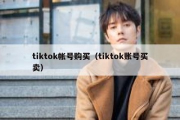 tiktok帐号购买（tiktok账号买卖）