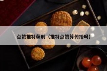 点赞推特获刑（推特点赞算传播吗）