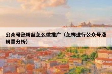 公众号涨粉丝怎么做推广（怎样进行公众号涨粉量分析）