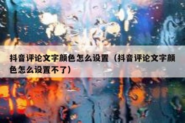 抖音评论文字颜色怎么设置（抖音评论文字颜色怎么设置不了）