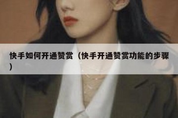 快手如何开通赞赏（快手开通赞赏功能的步骤）