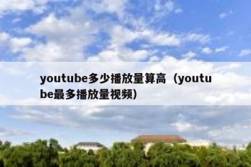youtube多少播放量算高（youtube最多播放量视频）