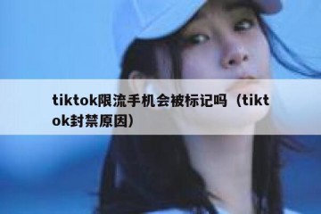tiktok限流手机会被标记吗（tiktok封禁原因）