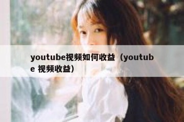 youtube视频如何收益（youtube 视频收益）