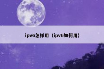 ipv6怎样用（ipv6如何用）