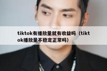 tiktok有播放量就有收益吗（tiktok播放量不稳定正常吗）