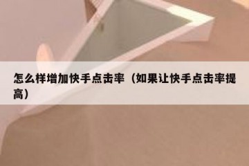 怎么样增加快手点击率（如果让快手点击率提高）