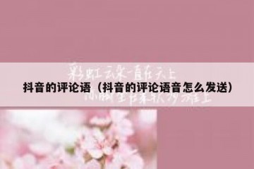 抖音的评论语（抖音的评论语音怎么发送）