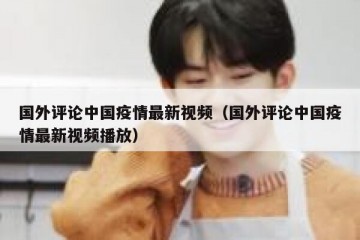 国外评论中国疫情最新视频（国外评论中国疫情最新视频播放）