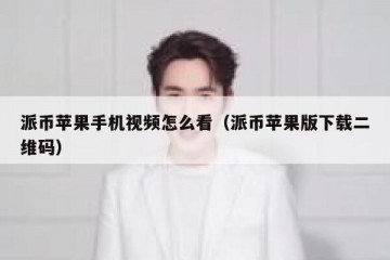 派币苹果手机视频怎么看（派币苹果版下载二维码）