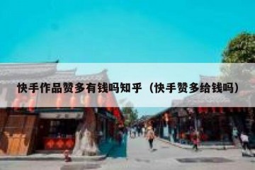 快手作品赞多有钱吗知乎（快手赞多给钱吗）