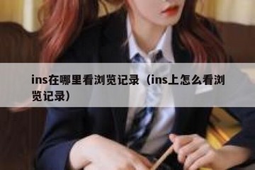 ins在哪里看浏览记录（ins上怎么看浏览记录）