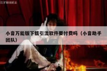 小音万能版下载引流软件要付费吗（小音助手团队）