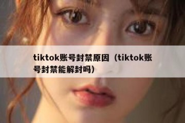 tiktok账号封禁原因（tiktok账号封禁能解封吗）