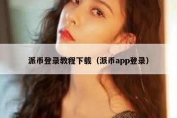 派币登录教程下载（派币app登录）
