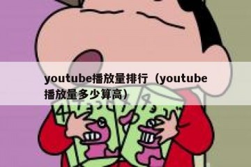 youtube播放量排行（youtube播放量多少算高）