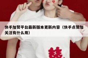 快手加赞平台最新版本更新内容（快手点赞加关注有什么用）