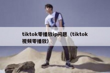tiktok零播放ip问题（tiktok视频零播放）
