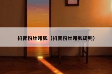 抖音粉丝赚钱（抖音粉丝赚钱规则）