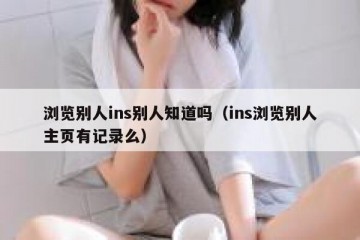 浏览别人ins别人知道吗（ins浏览别人主页有记录么）