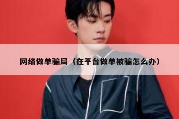 网络做单骗局（在平台做单被骗怎么办）