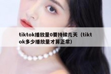 tiktok播放量0要持续几天（tiktok多少播放量才算正常）