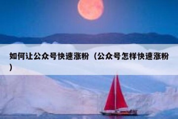 如何让公众号快速涨粉（公众号怎样快速涨粉）