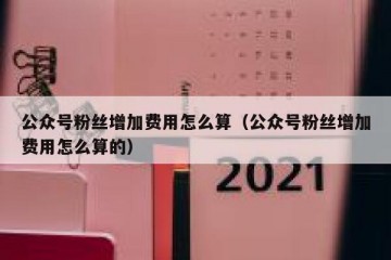 公众号粉丝增加费用怎么算（公众号粉丝增加费用怎么算的）