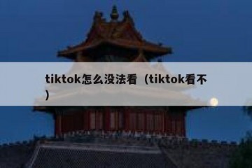 tiktok怎么没法看（tiktok看不）
