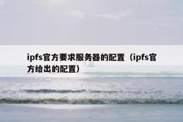 ipfs官方要求服务器的配置（ipfs官方给出的配置）