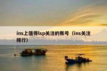 ins上值得lsp关注的账号（ins关注排行）
