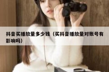 抖音买播放量多少钱（买抖音播放量对账号有影响吗）