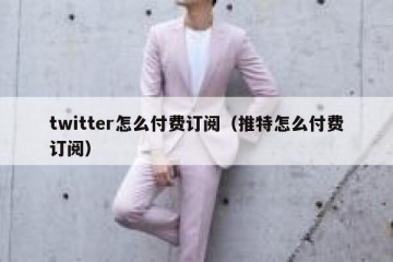 twitter怎么付费订阅（推特怎么付费订阅）